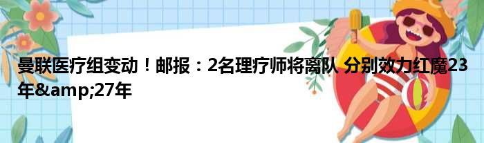 曼联医疗组变动！邮报：2名理疗师将离队 分别效力红魔23年&27年