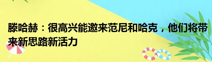 滕哈赫：很高兴能邀来范尼和哈克，他们将带来新思路新活力