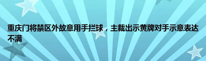 重庆门将禁区外故意用手拦球，主裁出示黄牌对手示意表达不满