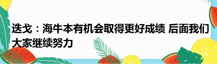 迭戈：海牛本有机会取得更好成绩 后面我们大家继续努力