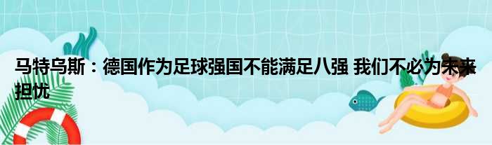 马特乌斯：德国作为足球强国不能满足八强 我们不必为未来担忧