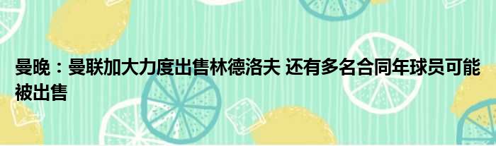 曼晚：曼联加大力度出售林德洛夫 还有多名合同年球员可能被出售