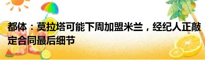 都体：莫拉塔可能下周加盟米兰，经纪人正敲定合同最后细节