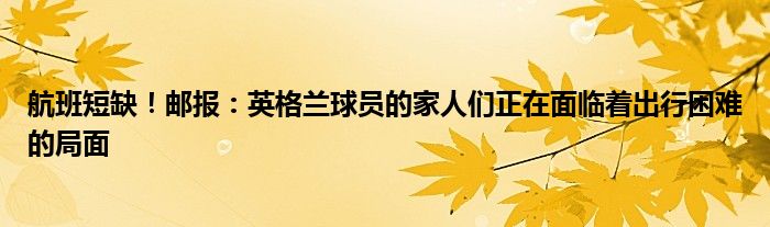 航班短缺！邮报：英格兰球员的家人们正在面临着出行困难的局面