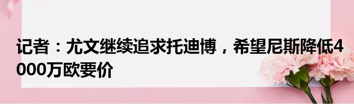 记者：尤文继续追求托迪博，希望尼斯降低4000万欧要价