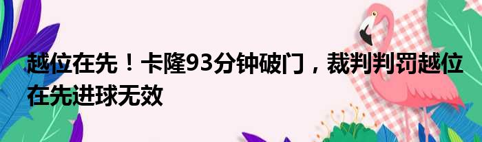 越位在先！卡隆93分钟破门，裁判判罚越位在先进球无效