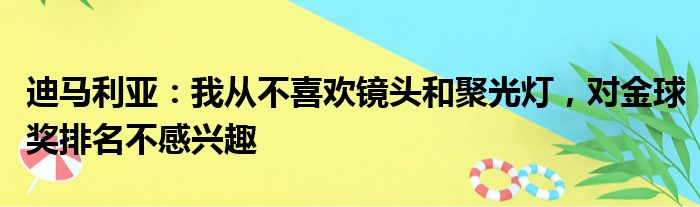 迪马利亚：我从不喜欢镜头和聚光灯，对金球奖排名不感兴趣