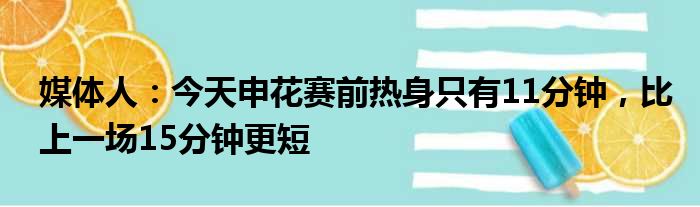 媒体人：今天申花赛前热身只有11分钟，比上一场15分钟更短