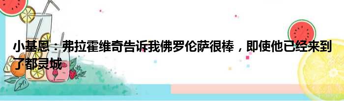 小基恩：弗拉霍维奇告诉我佛罗伦萨很棒，即使他已经来到了都灵城