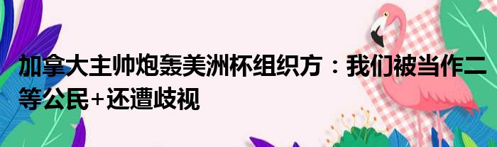 加拿大主帅炮轰美洲杯组织方：我们被当作二等公民+还遭歧视