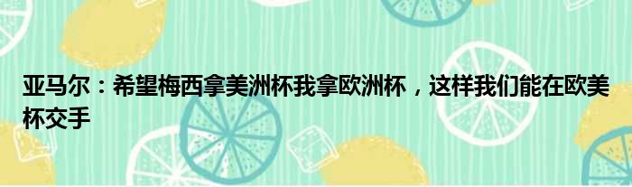 亚马尔：希望梅西拿美洲杯我拿欧洲杯，这样我们能在欧美杯交手