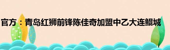 官方：青岛红狮前锋陈佳奇加盟中乙大连鲲城