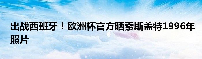 出战西班牙！欧洲杯官方晒索斯盖特1996年照片