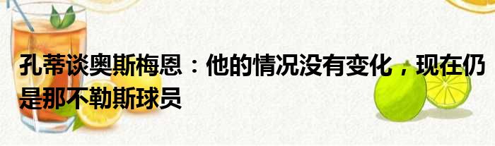 孔蒂谈奥斯梅恩：他的情况没有变化，现在仍是那不勒斯球员