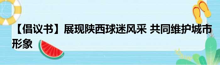 【倡议书】展现陕西球迷风采 共同维护城市形象