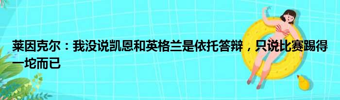 莱因克尔：我没说凯恩和英格兰是依托答辩，只说比赛踢得一坨而已