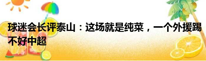 球迷会长评泰山：这场就是纯菜，一个外援踢不好中超