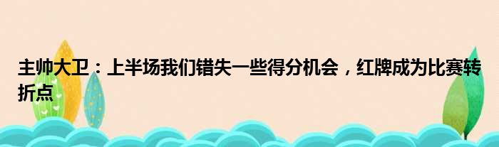 主帅大卫：上半场我们错失一些得分机会，红牌成为比赛转折点