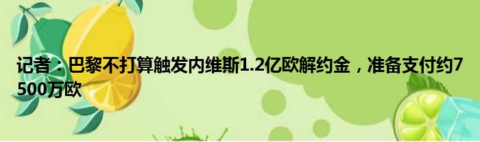 记者：巴黎不打算触发内维斯1.2亿欧解约金，准备支付约7500万欧