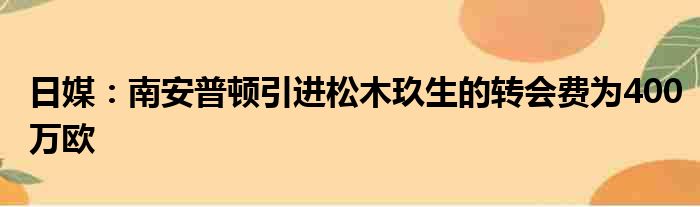 日媒：南安普顿引进松木玖生的转会费为400万欧