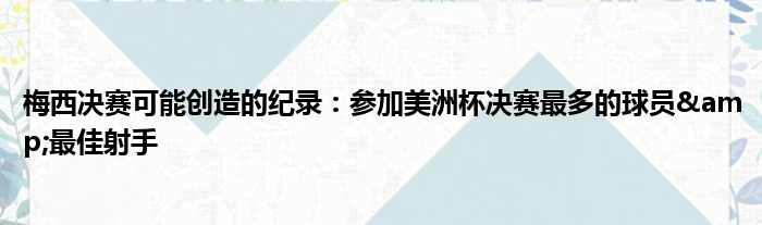 梅西决赛可能创造的纪录：参加美洲杯决赛最多的球员&最佳射手