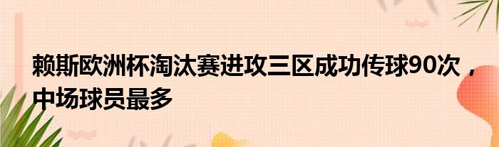 赖斯欧洲杯淘汰赛进攻三区成功传球90次，中场球员最多