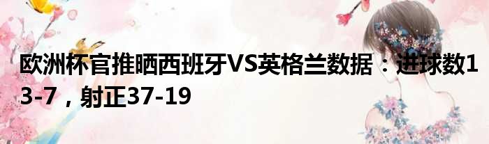 欧洲杯官推晒西班牙VS英格兰数据：进球数13-7，射正37-19