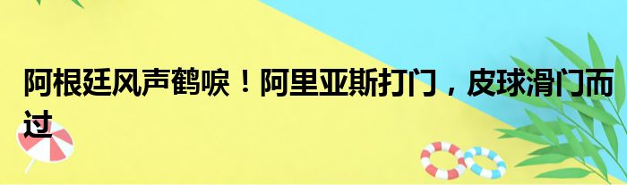 阿根廷风声鹤唳！阿里亚斯打门，皮球滑门而过