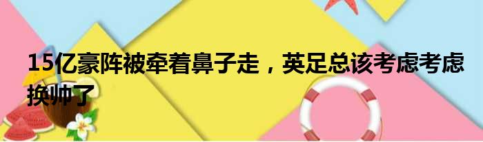 15亿豪阵被牵着鼻子走，英足总该考虑考虑换帅了