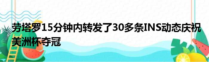 劳塔罗15分钟内转发了30多条INS动态庆祝美洲杯夺冠