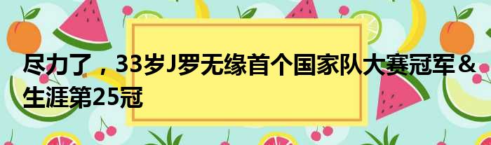 尽力了，33岁J罗无缘首个国家队大赛冠军＆生涯第25冠