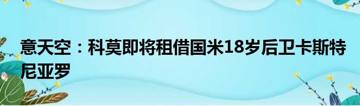 意天空：科莫即将租借国米18岁后卫卡斯特尼亚罗