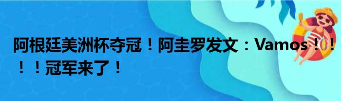 阿根廷美洲杯夺冠！阿圭罗发文：Vamos！！！！冠军来了！