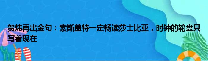 贺炜再出金句：索斯盖特一定畅读莎士比亚，时钟的轮盘只写着现在