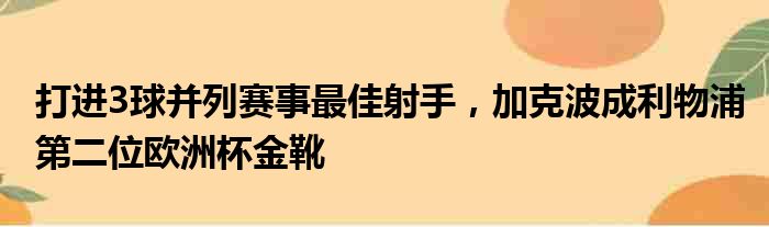 打进3球并列赛事最佳射手，加克波成利物浦第二位欧洲杯金靴