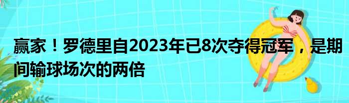 赢家！罗德里自2023年已8次夺得冠军，是期间输球场次的两倍