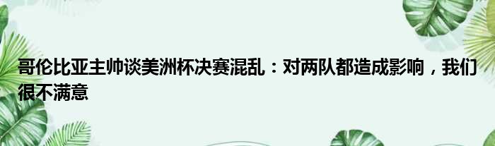 哥伦比亚主帅谈美洲杯决赛混乱：对两队都造成影响，我们很不满意