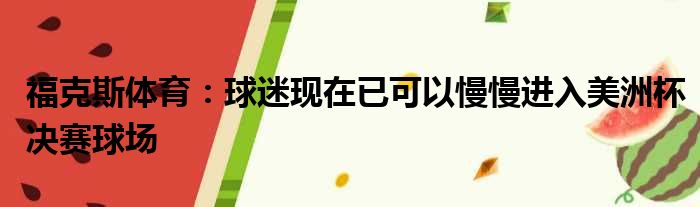 福克斯体育：球迷现在已可以慢慢进入美洲杯决赛球场