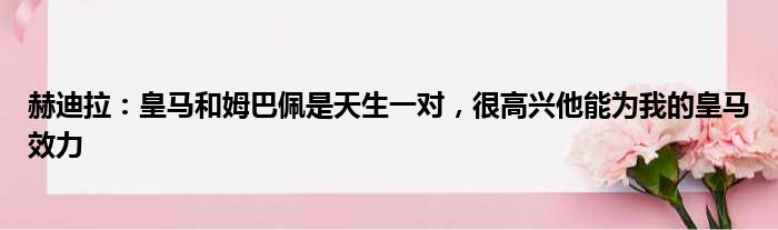 赫迪拉：皇马和姆巴佩是天生一对，很高兴他能为我的皇马效力