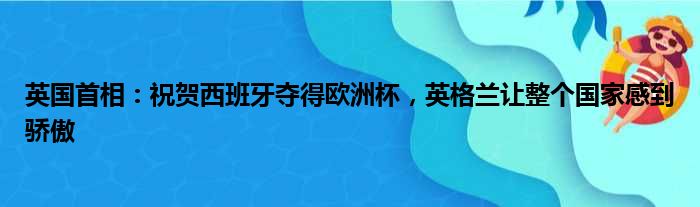 英国首相：祝贺西班牙夺得欧洲杯，英格兰让整个国家感到骄傲