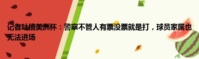 记者吐槽美洲杯：警察不管人有票没票就是打，球员家属也无法进场