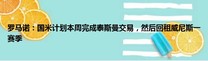 罗马诺：国米计划本周完成泰斯曼交易，然后回租威尼斯一赛季