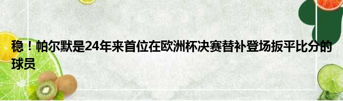 稳！帕尔默是24年来首位在欧洲杯决赛替补登场扳平比分的球员