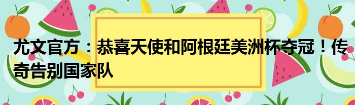 尤文官方：恭喜天使和阿根廷美洲杯夺冠！传奇告别国家队