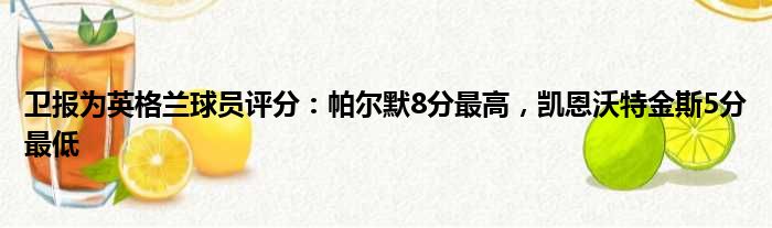 卫报为英格兰球员评分：帕尔默8分最高，凯恩沃特金斯5分最低