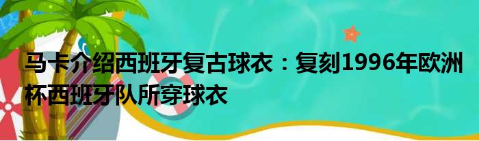 马卡介绍西班牙复古球衣：复刻1996年欧洲杯西班牙队所穿球衣