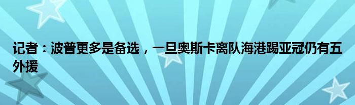 记者：波普更多是备选，一旦奥斯卡离队海港踢亚冠仍有五外援