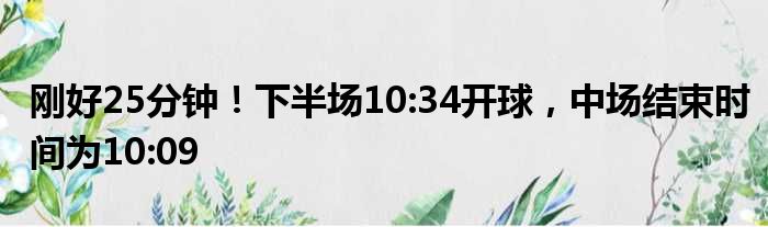 刚好25分钟！下半场10:34开球，中场结束时间为10:09