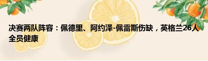 决赛两队阵容：佩德里、阿约泽-佩雷斯伤缺，英格兰26人全员健康
