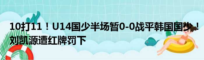 10打11！U14国少半场暂0-0战平韩国国少！刘凯源遭红牌罚下